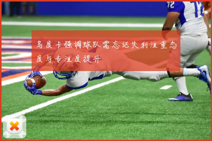 乌度卡强调球队需忘记失利注重态度与专注度提升