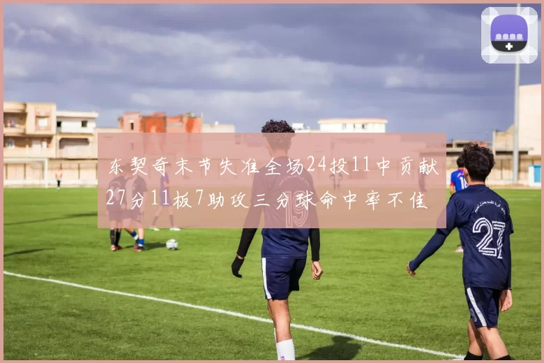 东契奇末节失准全场24投11中贡献27分11板7助攻三分球命中率不佳
