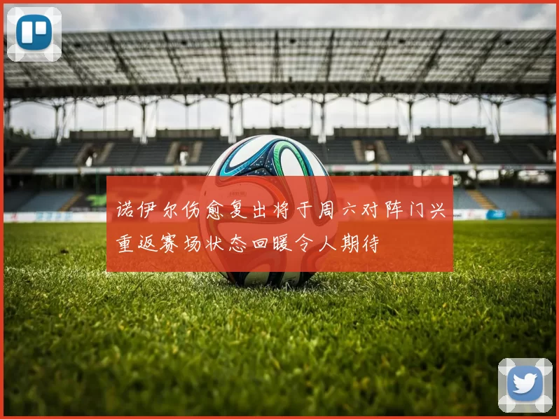 诺伊尔伤愈复出将于周六对阵门兴重返赛场状态回暖令人期待