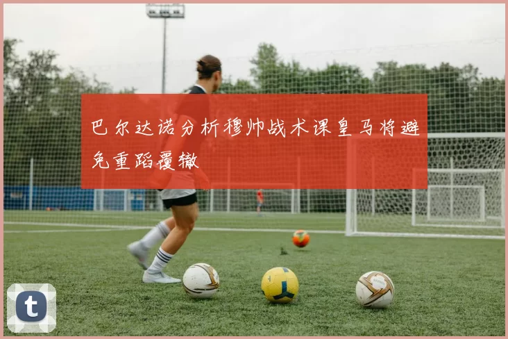 巴尔达诺分析穆帅战术课皇马将避免重蹈覆辙