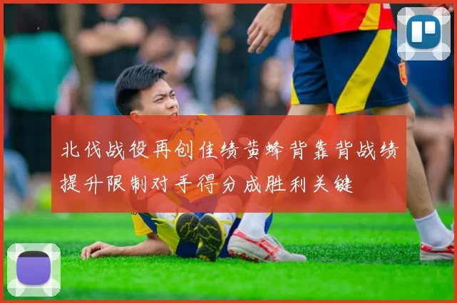 北伐战役再创佳绩黄蜂背靠背战绩提升限制对手得分成胜利关键