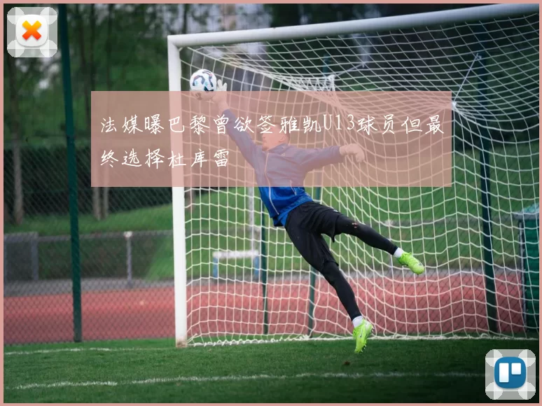 法媒曝巴黎曾欲签雅凯U13球员但最终选择杜库雷