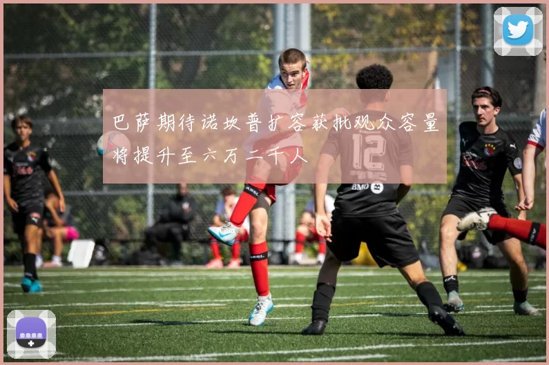 巴萨期待诺坎普扩容获批观众容量将提升至六万二千人