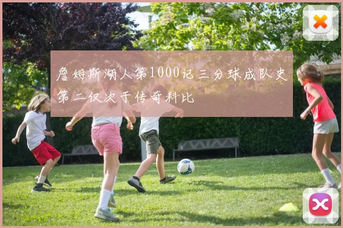 詹姆斯湖人第1000记三分球成队史第二仅次于传奇科比