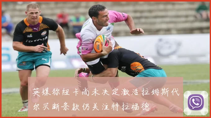 英媒称纽卡尚未决定激活拉姆斯代尔买断条款仍关注特拉福德
