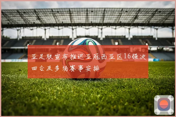 亚足联宣布推迟亚冠西亚区16强次回合及多场赛事安排