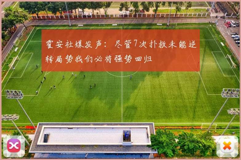 霍安社媒发声：尽管7次扑救未能逆转局势我们必将强势回归